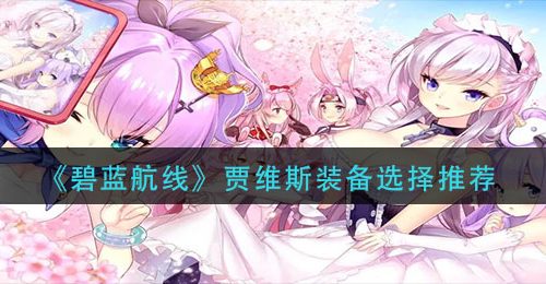 《碧蓝航线》贾维斯装备选择推荐