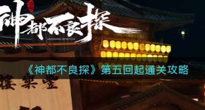 《神都不良探》第五回起通关攻略