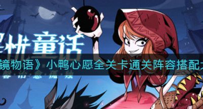 《魔镜物语》小鸭心愿全关卡通关阵容搭配大全