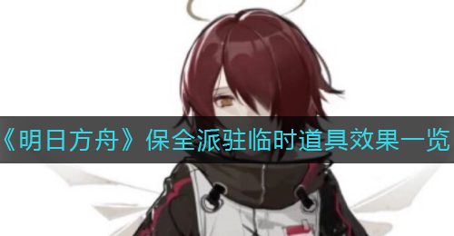 《明日方舟》保全派驻临时道具效果一览