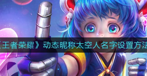 《王者荣耀》动态昵称太空人名字设置方法