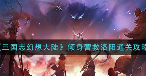 《三国志幻想大陆》倾身营救洛阳通关攻略