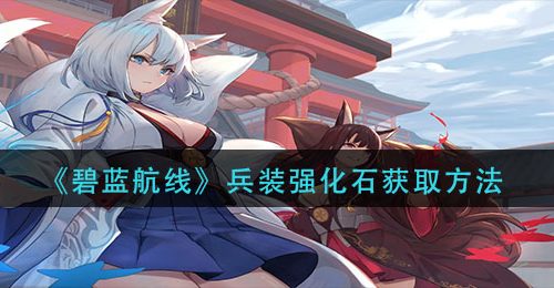《碧蓝航线》兵装强化石获取方法