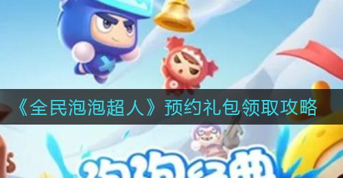 《全民泡泡超人》预约礼包领取攻略