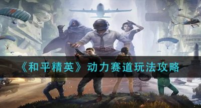 《和平精英》动力赛道玩法攻略