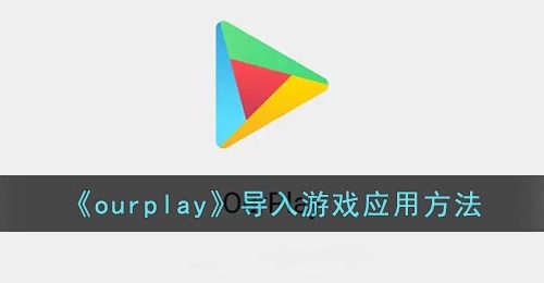 《ourplay》导入游戏应用方法