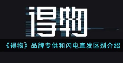 《得物》品牌专供和闪电直发区别介绍