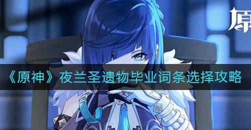 《原神》夜兰圣遗物毕业词条选择攻略