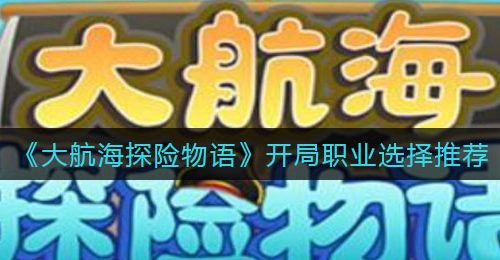 《大航海探险物语》开局职业选择推荐