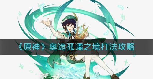 《原神》奥诡孤谲之境打法攻略