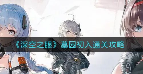 《深空之眼》墓园初入通关攻略