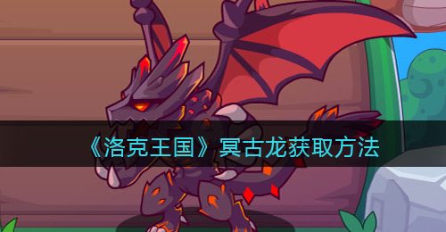 《洛克王国》冥古龙获取方法