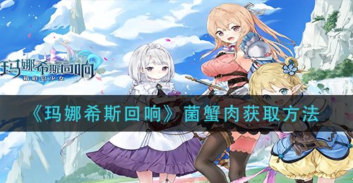 《玛娜希斯回响》菌蟹肉获取方法