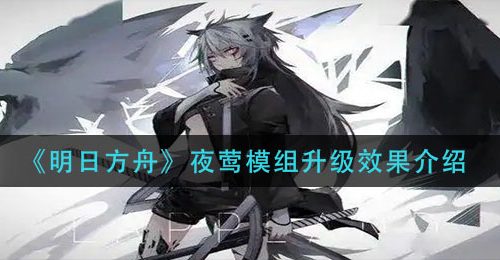 《明日方舟》夜莺模组升级效果介绍