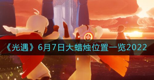 《光遇》6月7日大蜡烛位置一览2022