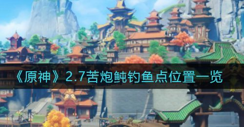《原神》2.7苦炮鲀钓鱼点位置一览