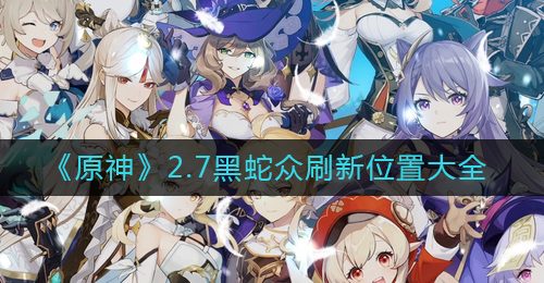 《原神》2.7黑蛇众刷新位置大全