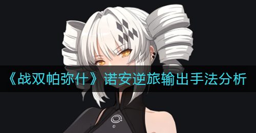 《战双帕弥什》诺安逆旅输出手法分析