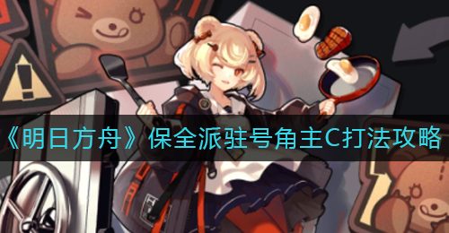 《明日方舟》保全派驻号角主C打法攻略