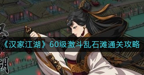 《汉家江湖》60级激斗乱石滩通关攻略