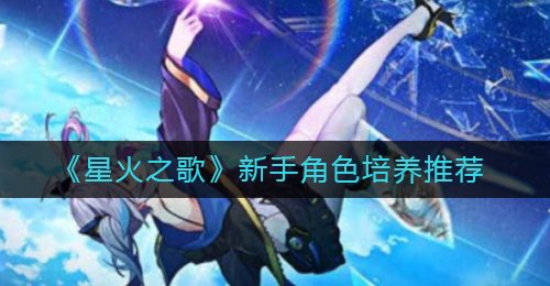 《星火之歌》新手角色培养推荐