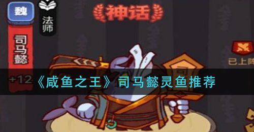 《咸鱼之王》司马懿灵鱼推荐