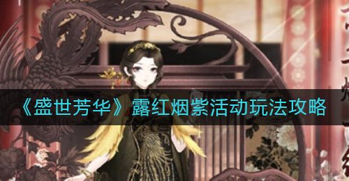 《盛世芳华》露红烟紫活动玩法攻略