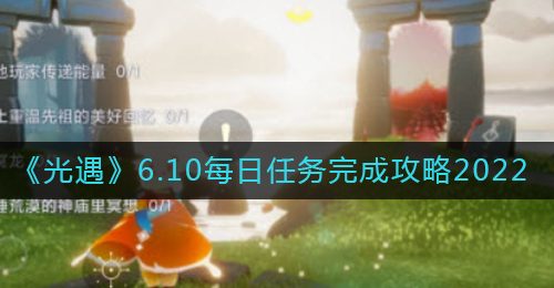 《光遇》6.10每日任务完成攻略2022