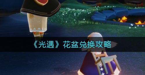 《光遇》花盆兑换攻略