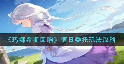 《玛娜希斯回响》值日委托玩法攻略