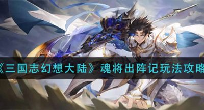 《三国志幻想大陆》魂将出阵记玩法攻略