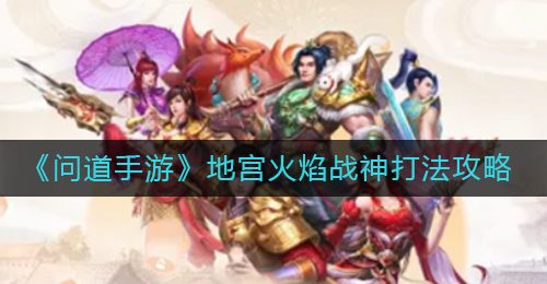 《问道手游》地宫火焰战神打法攻略