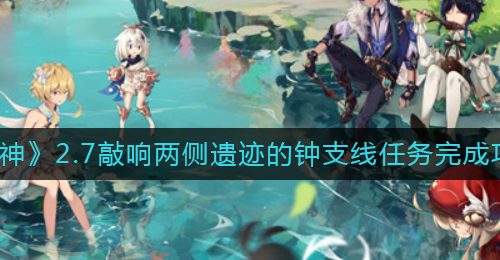 《原神》2.7敲响两侧遗迹的钟支线任务完成攻略