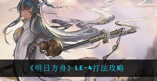 《明日方舟》LE-4打法攻略