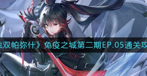 《战双帕弥什》免疫之城第二期EP.05通关攻略