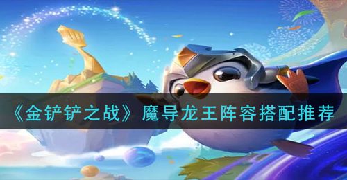 《金铲铲之战》魔导龙王阵容搭配推荐