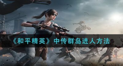 《和平精英》中传群岛进人方法