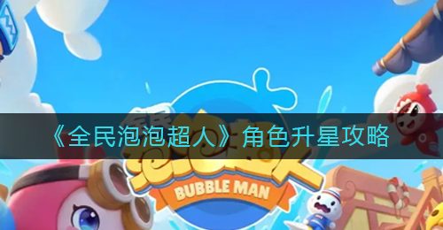 《全民泡泡超人》角色升星攻略