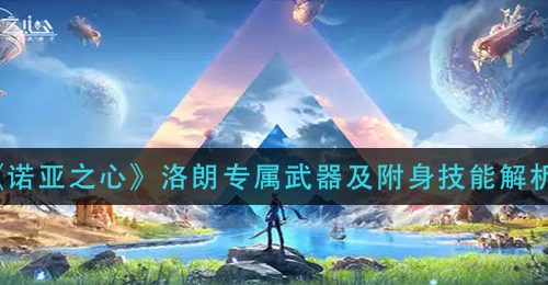 《诺亚之心》洛朗专属武器及附身技能解析