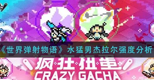 《世界弹射物语》水猛男杰拉尔强度分析