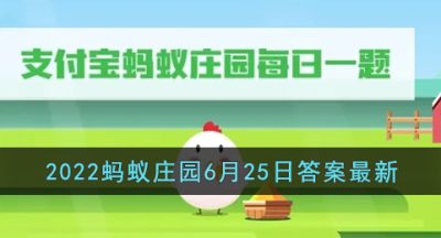 《支付宝》2022蚂蚁庄园6月25日答案最新