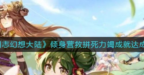 《三国志幻想大陆》倾身营救拼死力竭成就达成攻略