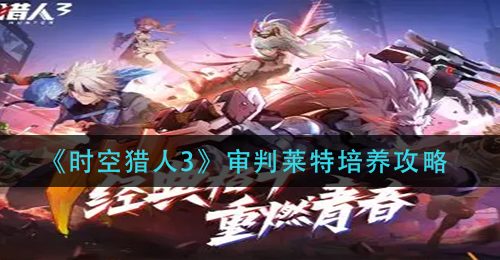 《时空猎人3》审判莱特培养攻略