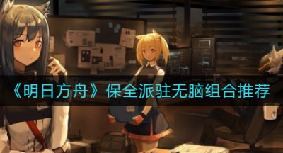 《明日方舟》保全派驻无脑组合推荐
