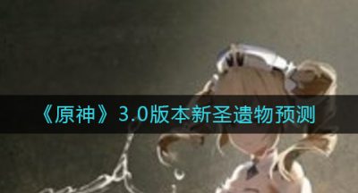《原神》3.0版本新圣遗物预测
