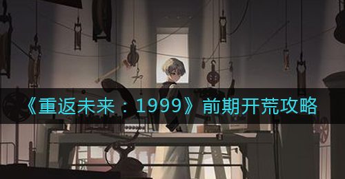 《重返未来：1999》前期开荒攻略