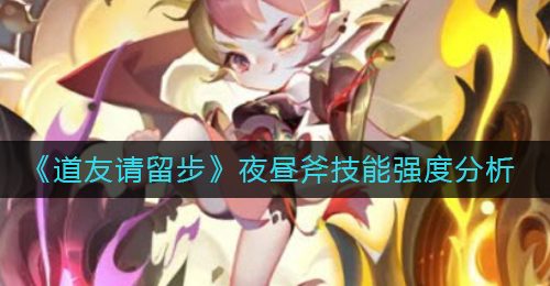 《道友请留步》夜昼斧技能强度分析