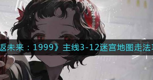 《重返未来：1999》主线3-12迷宫地图走法攻略