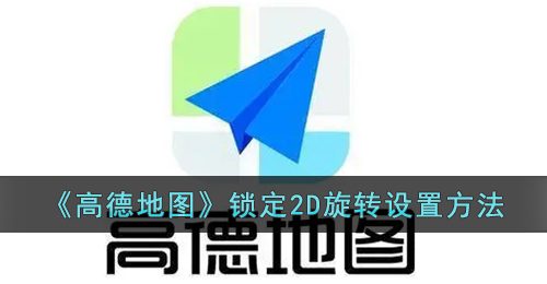 《高德地图》锁定2D旋转设置方法