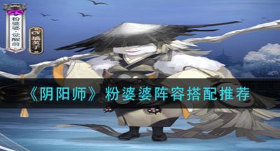 《阴阳师》粉婆婆阵容搭配推荐